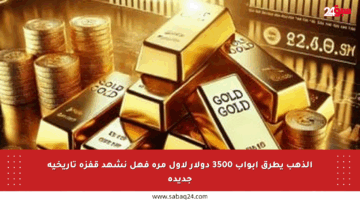 الذهب يطرق أبواب 3500 دولار لأول مرة فهل نشهد قفزة تاريخية جديدة